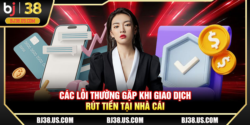 Các lỗi thường gặp khi giao dịch rút tiền tại nhà cái