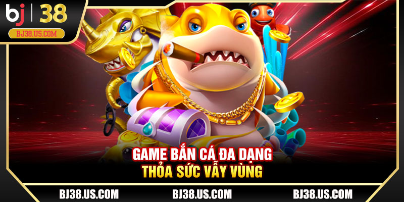 Game bắn cá đa dạng thỏa sức vẫy vùng