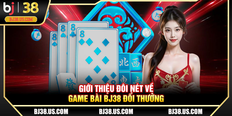 Giới thiệu đôi nét về game bài BJ38 đổi thưởng