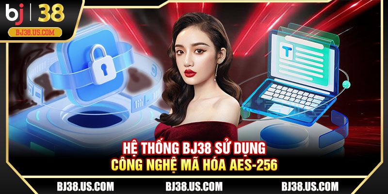 Hệ thống BJ38 sử dụng công nghệ mã hóa AES-256