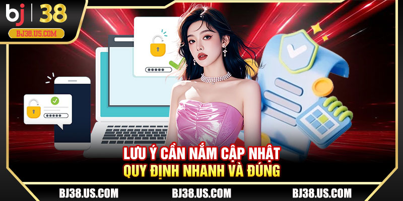 Lưu ý cần nắm cập nhật quy định nhanh và đúng 