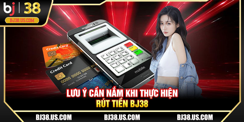 Lưu ý cần nắm khi thực hiện rút tiền BJ38