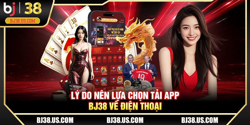 Lý do nên lựa chọn tải app BJ38 về điện thoại