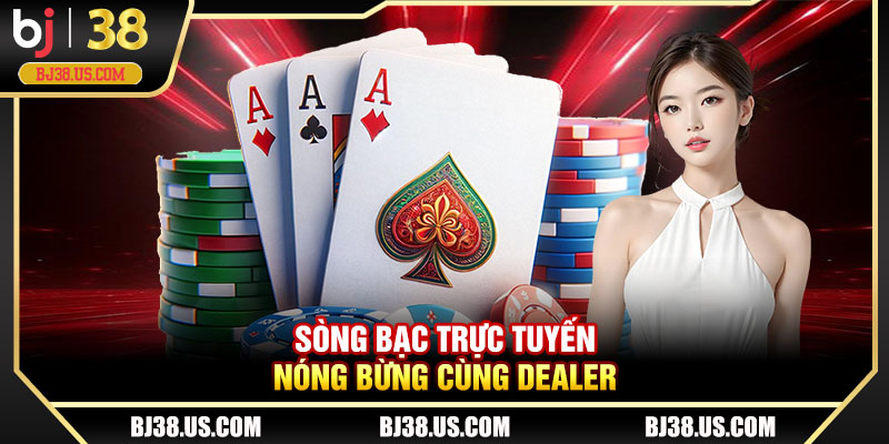 Sòng bạc trực tuyến nóng bừng cùng dealer